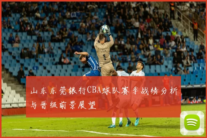 山东东莞银行CBA球队赛季战绩分析与晋级前景展望