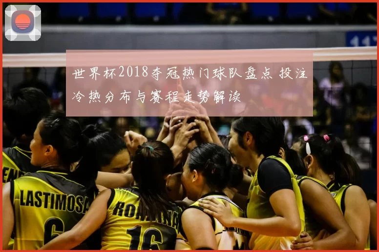 世界杯2018夺冠热门球队盘点 投注冷热分布与赛程走势解读