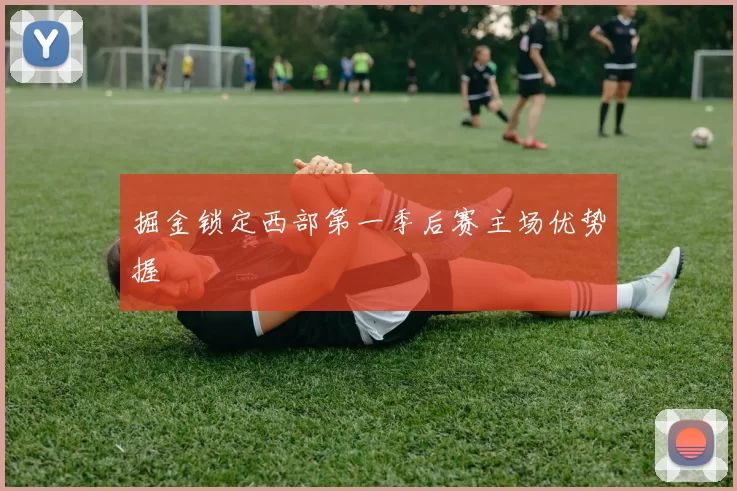 掘金锁定西部第一季后赛主场优势握