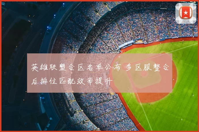 英雄联盟合区名单公布 多区服整合后排位匹配效率提升