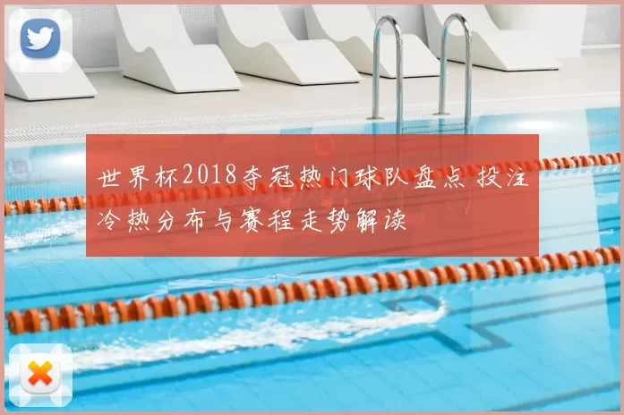 世界杯2018夺冠热门球队盘点 投注冷热分布与赛程走势解读