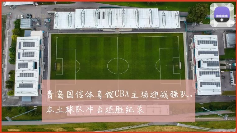 青岛国信体育馆CBA主场迎战强队,本土球队冲击连胜纪录