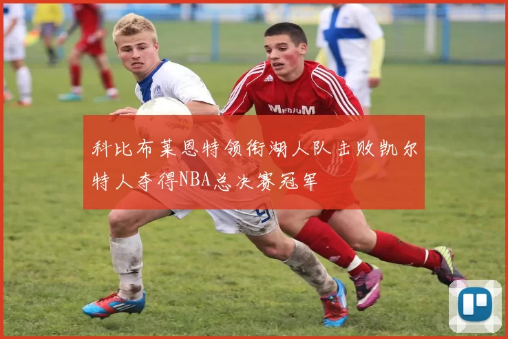 科比布莱恩特领衔湖人队击败凯尔特人夺得NBA总决赛冠军