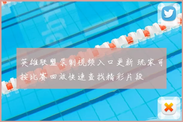 英雄联盟录制视频入口更新 玩家可按比赛回放快速查找精彩片段