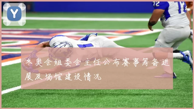 冬奥会组委会主任公布赛事筹备进展及场馆建设情况
