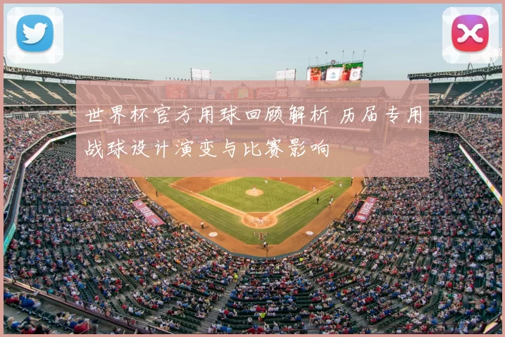 世界杯官方用球回顾解析 历届专用战球设计演变与比赛影响