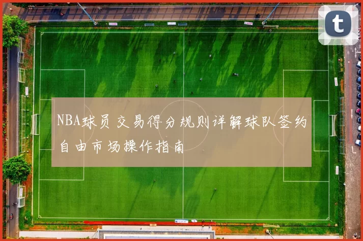 NBA球员交易得分规则详解球队签约自由市场操作指南