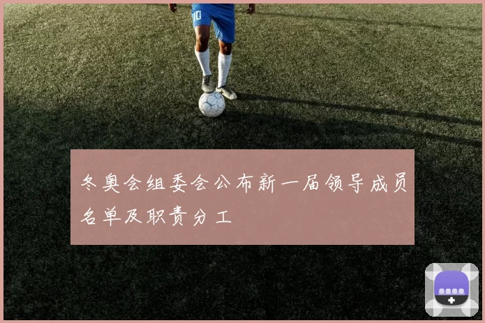 冬奥会组委会公布新一届领导成员名单及职责分工