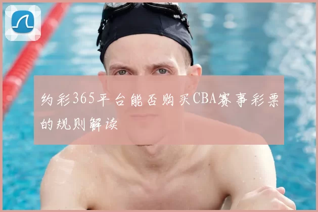 约彩365平台能否购买CBA赛事彩票的规则解读