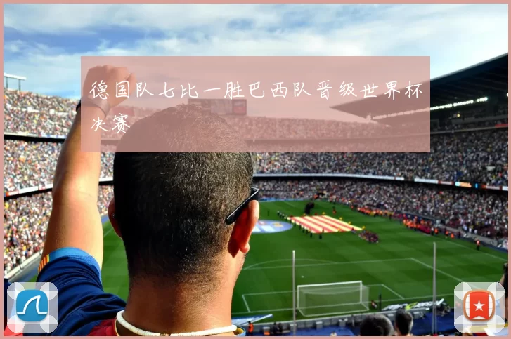 德国队七比一胜巴西队晋级世界杯决赛