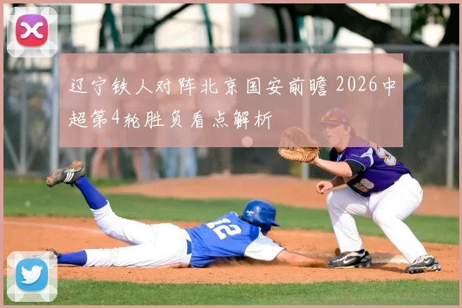 辽宁铁人对阵北京国安前瞻 2026中超第4轮胜负看点解析