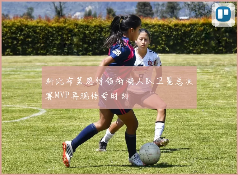 科比布莱恩特领衔湖人队卫冕总决赛MVP再现传奇时刻