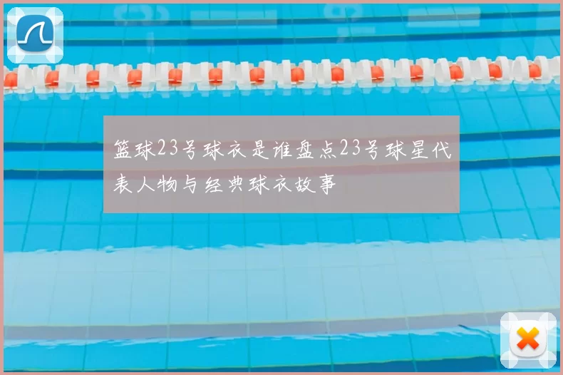 篮球23号球衣是谁盘点23号球星代表人物与经典球衣故事