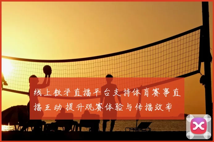 线上教学直播平台支持体育赛事直播互动 提升观赛体验与传播效率