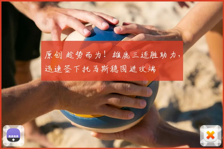 原创 趁势而为！雄鹿三连胜助力，迅速签下托马斯稳固进攻端