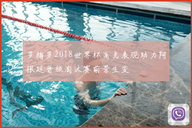 罗梅罗2018世界杯高光表现助力阿根廷晋级淘汰赛前景生变