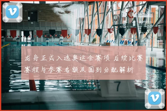 龙舟正式入选奥运会赛项 后续比赛赛程与参赛名额及国别分配解析