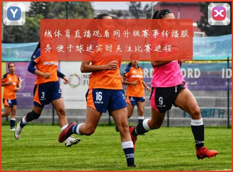 线体育直播观看网升级赛事转播服务 便于球迷实时关注比赛进程