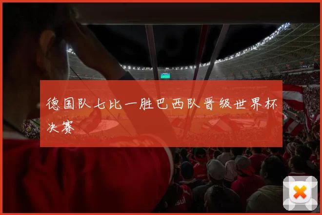 德国队七比一胜巴西队晋级世界杯决赛