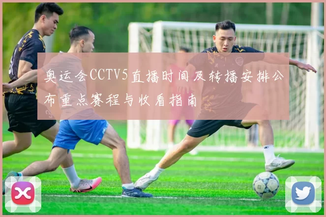 奥运会CCTV5直播时间及转播安排公布重点赛程与收看指南