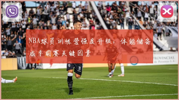 NBA球员训练营强度升级，体能储备成季前赛关键因素