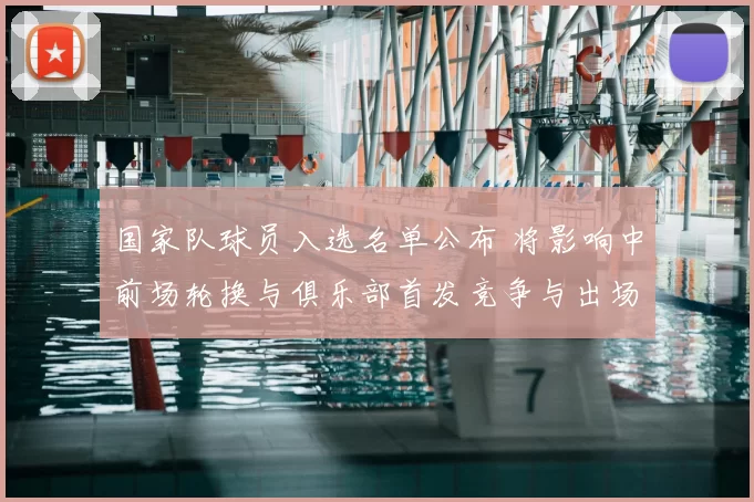 国家队球员入选名单公布 将影响中前场轮换与俱乐部首发竞争与出场时间