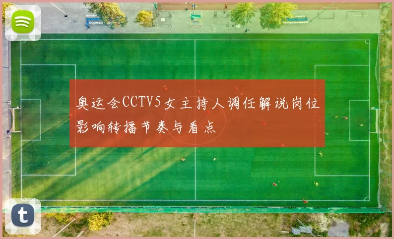 奥运会CCTV5女主持人调任解说岗位影响转播节奏与看点