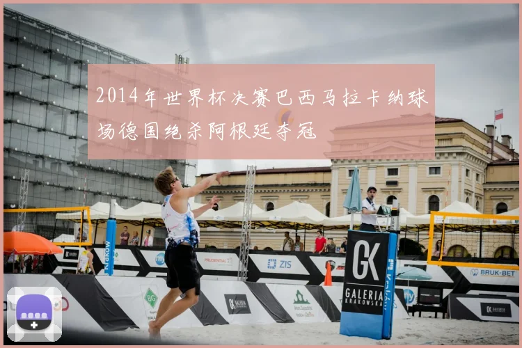 2014年世界杯决赛巴西马拉卡纳球场德国绝杀阿根廷夺冠