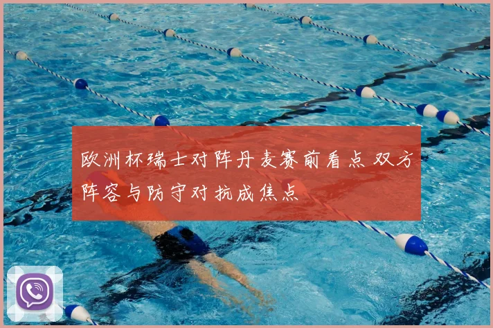 欧洲杯瑞士对阵丹麦赛前看点 双方阵容与防守对抗成焦点