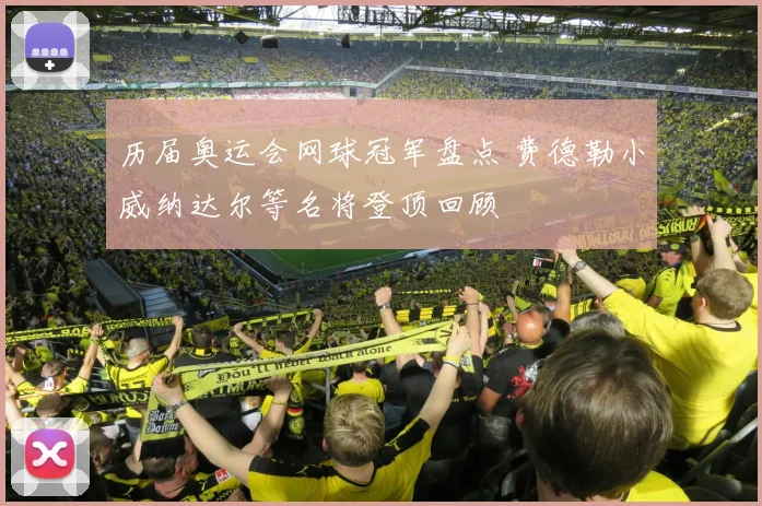 历届奥运会网球冠军盘点 费德勒小威纳达尔等名将登顶回顾
