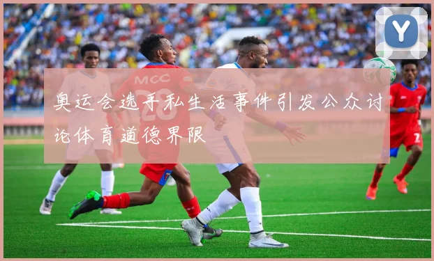 奥运会选手私生活事件引发公众讨论体育道德界限