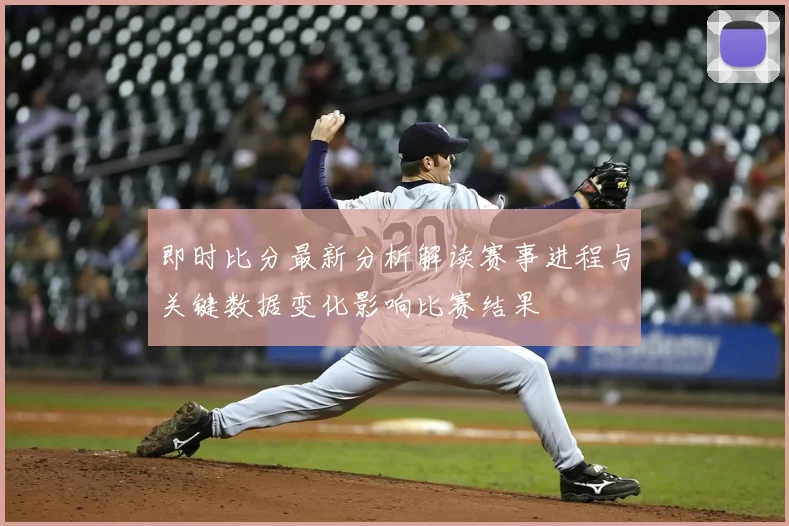 即时比分最新分析解读赛事进程与关键数据变化影响比赛结果