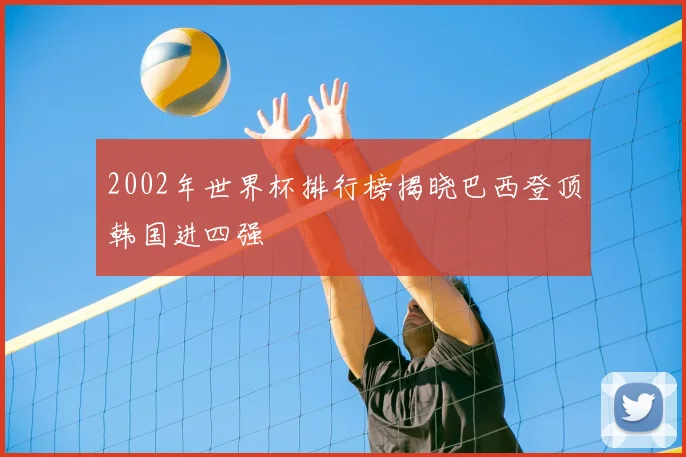 2002年世界杯排行榜揭晓巴西登顶韩国进四强