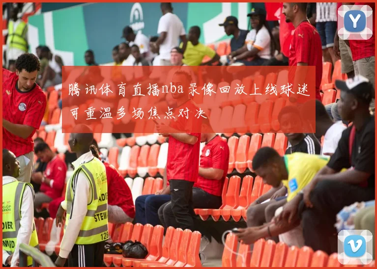 腾讯体育直播nba录像回放上线球迷可重温多场焦点对决