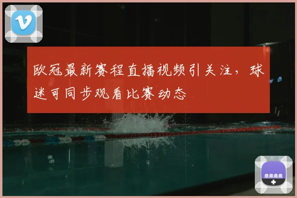 欧冠最新赛程直播视频引关注,球迷可同步观看比赛动态