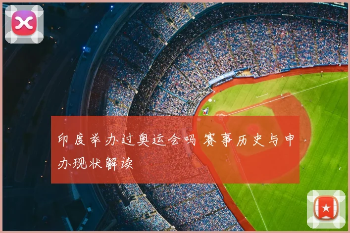 印度举办过奥运会吗 赛事历史与申办现状解读