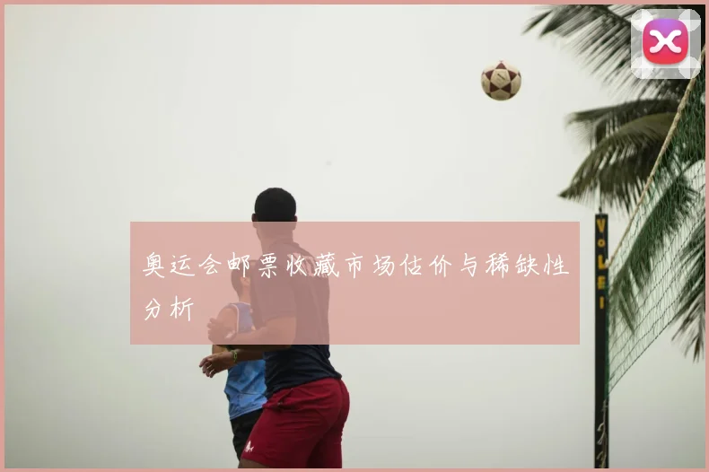 奥运会邮票收藏市场估价与稀缺性分析