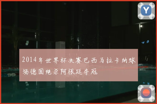 2014年世界杯决赛巴西马拉卡纳球场德国绝杀阿根廷夺冠