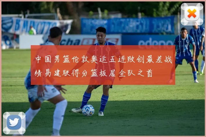 中国男篮伦敦奥运五连败创最差战绩易建联得分篮板居全队之首